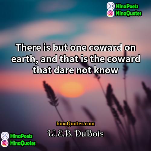 WEB DuBois Quotes | There is but one coward on earth,